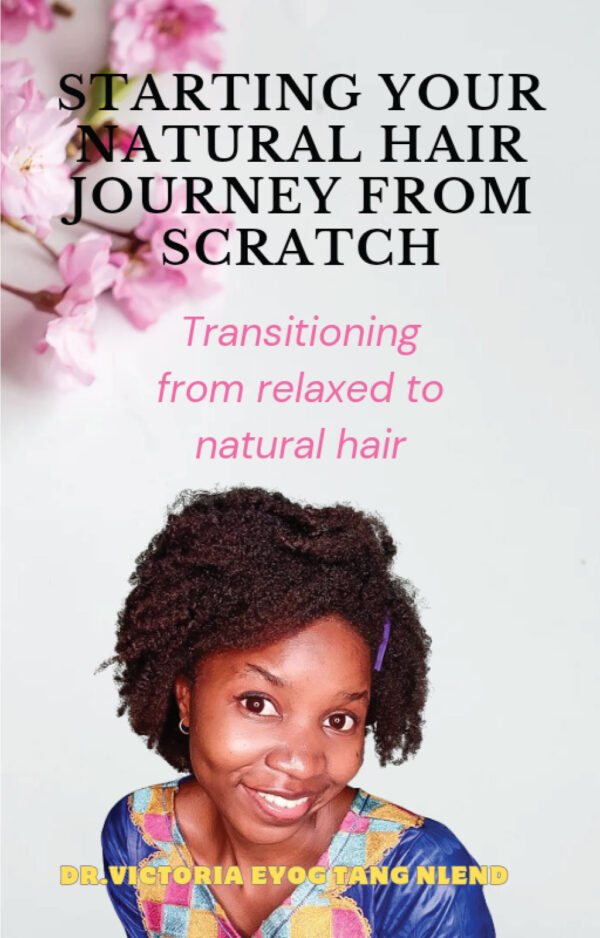 Starting your natural hair journey from scratch: Transitioning from relaxed to natural hair e-book by Dr. Victoria Eyog